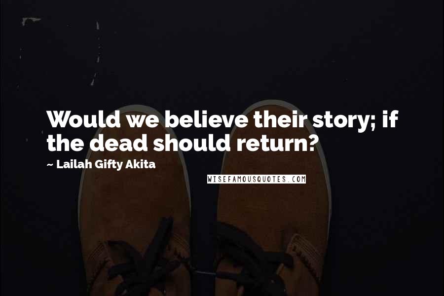 Lailah Gifty Akita Quotes: Would we believe their story; if the dead should return?