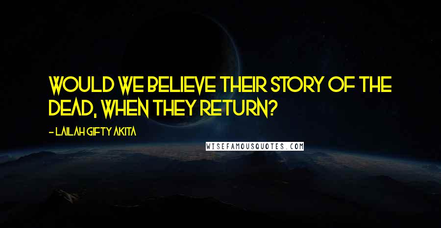 Lailah Gifty Akita Quotes: Would we believe their story of the dead, when they return?