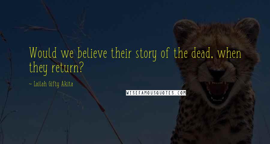 Lailah Gifty Akita Quotes: Would we believe their story of the dead, when they return?