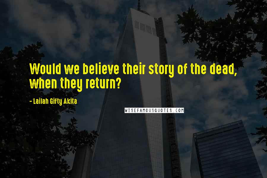 Lailah Gifty Akita Quotes: Would we believe their story of the dead, when they return?