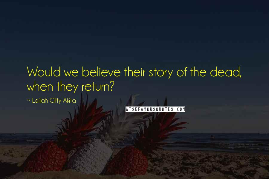 Lailah Gifty Akita Quotes: Would we believe their story of the dead, when they return?