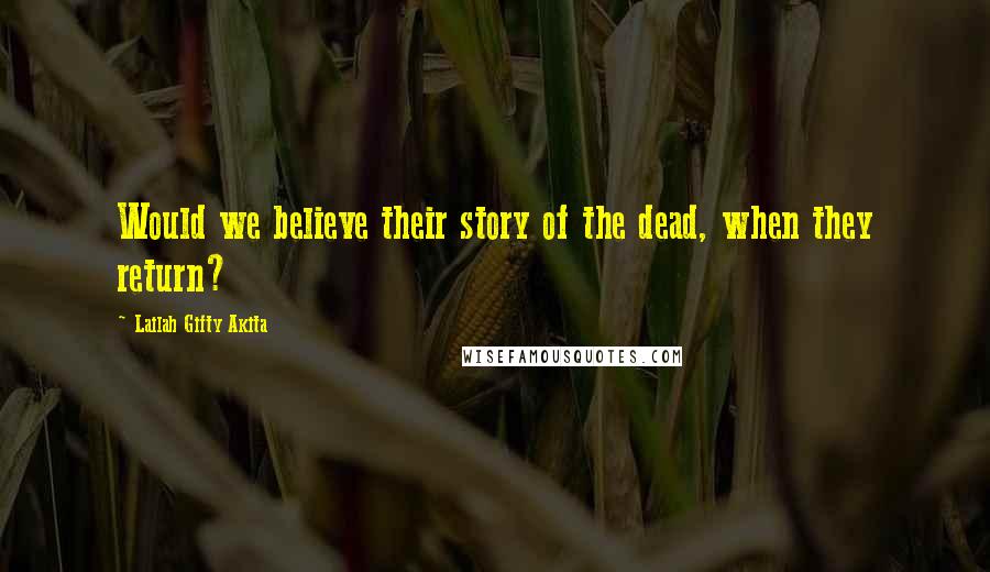 Lailah Gifty Akita Quotes: Would we believe their story of the dead, when they return?