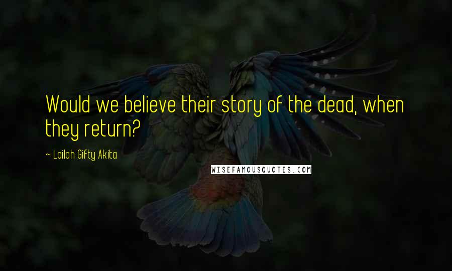 Lailah Gifty Akita Quotes: Would we believe their story of the dead, when they return?