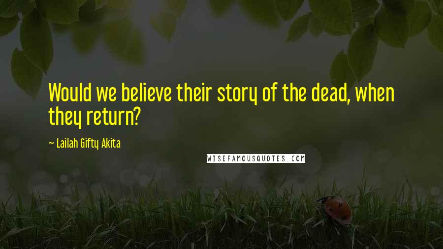 Lailah Gifty Akita Quotes: Would we believe their story of the dead, when they return?