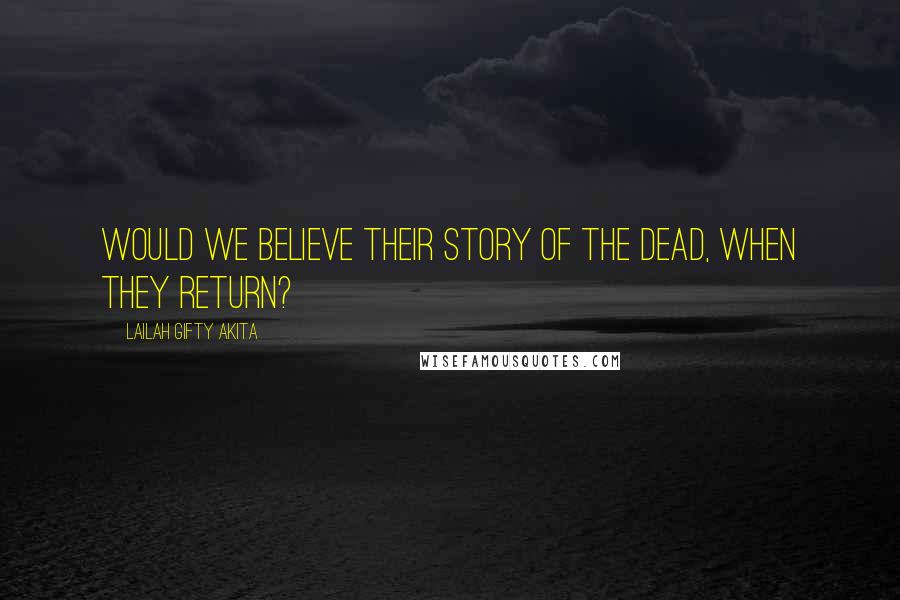 Lailah Gifty Akita Quotes: Would we believe their story of the dead, when they return?