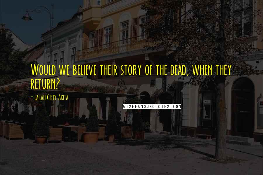 Lailah Gifty Akita Quotes: Would we believe their story of the dead, when they return?