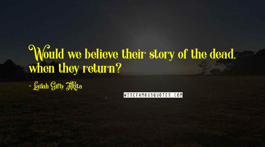 Lailah Gifty Akita Quotes: Would we believe their story of the dead, when they return?