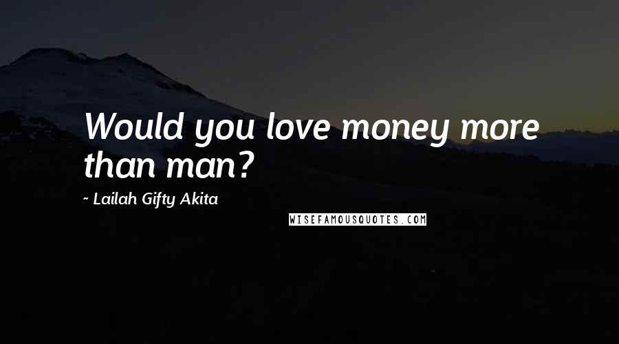 Lailah Gifty Akita Quotes: Would you love money more than man?