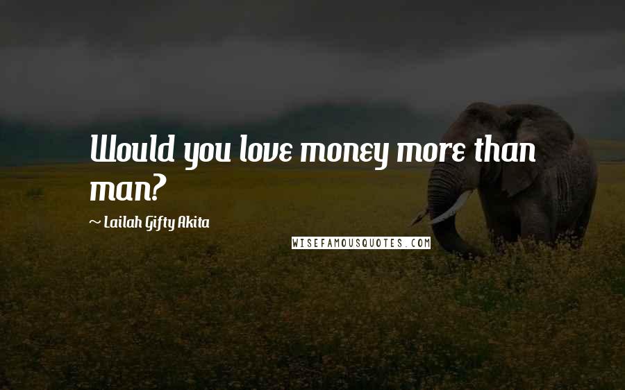 Lailah Gifty Akita Quotes: Would you love money more than man?