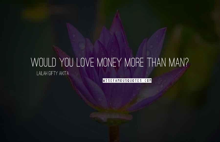 Lailah Gifty Akita Quotes: Would you love money more than man?