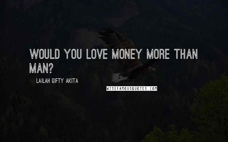 Lailah Gifty Akita Quotes: Would you love money more than man?