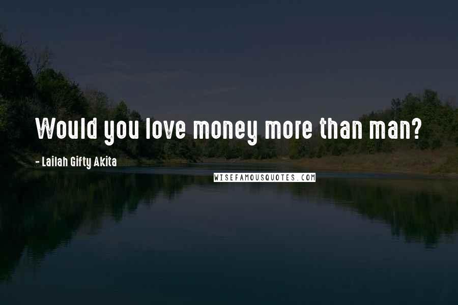 Lailah Gifty Akita Quotes: Would you love money more than man?