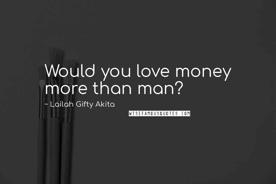 Lailah Gifty Akita Quotes: Would you love money more than man?