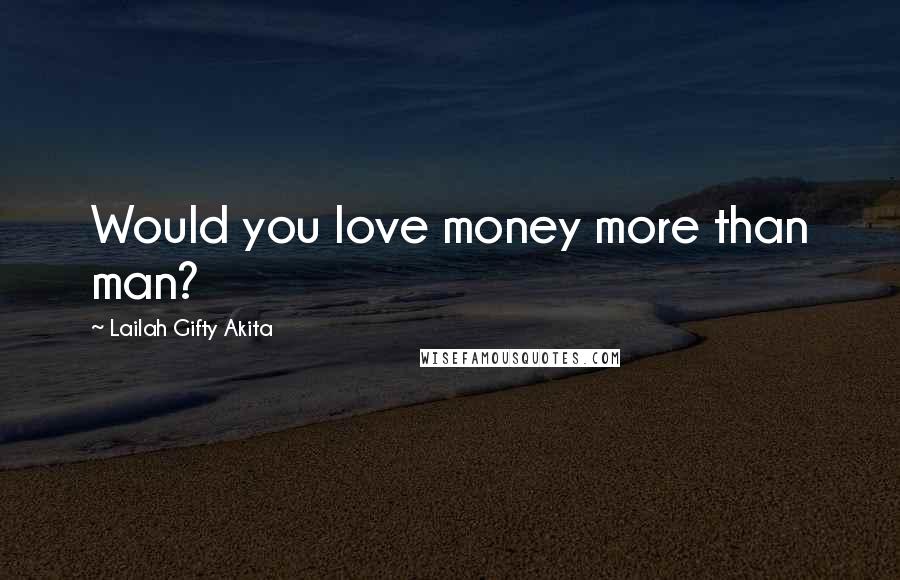 Lailah Gifty Akita Quotes: Would you love money more than man?