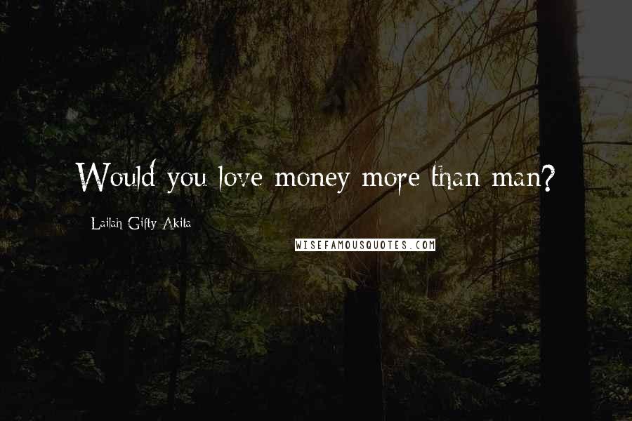 Lailah Gifty Akita Quotes: Would you love money more than man?