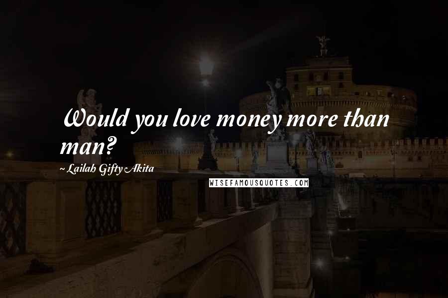 Lailah Gifty Akita Quotes: Would you love money more than man?