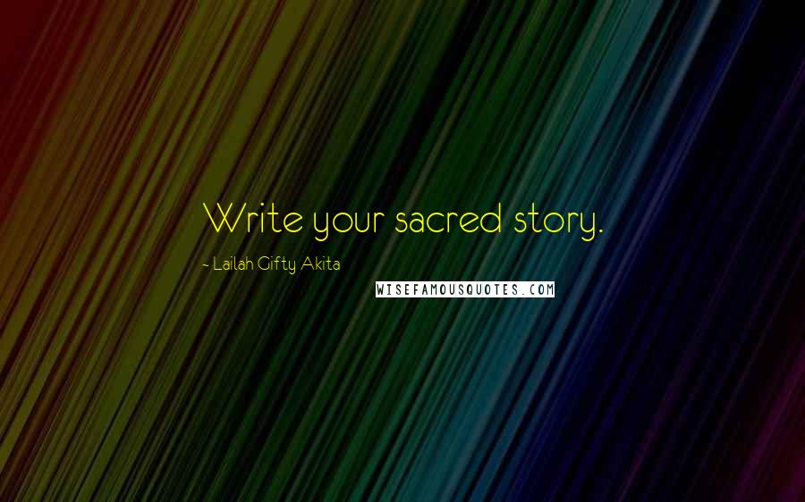 Lailah Gifty Akita Quotes: Write your sacred story.
