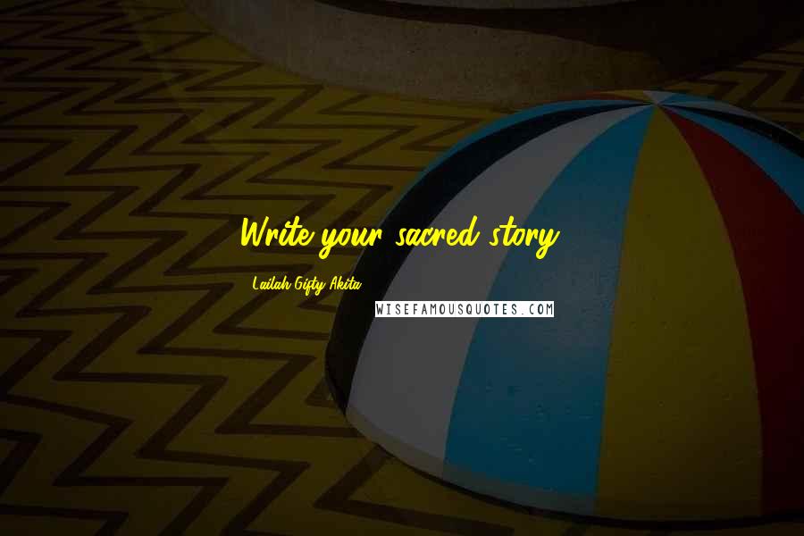 Lailah Gifty Akita Quotes: Write your sacred story.