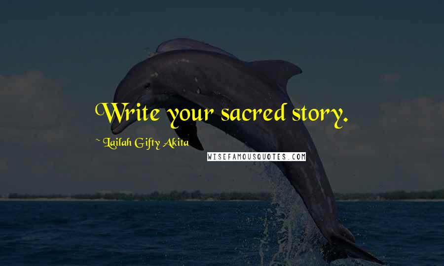 Lailah Gifty Akita Quotes: Write your sacred story.