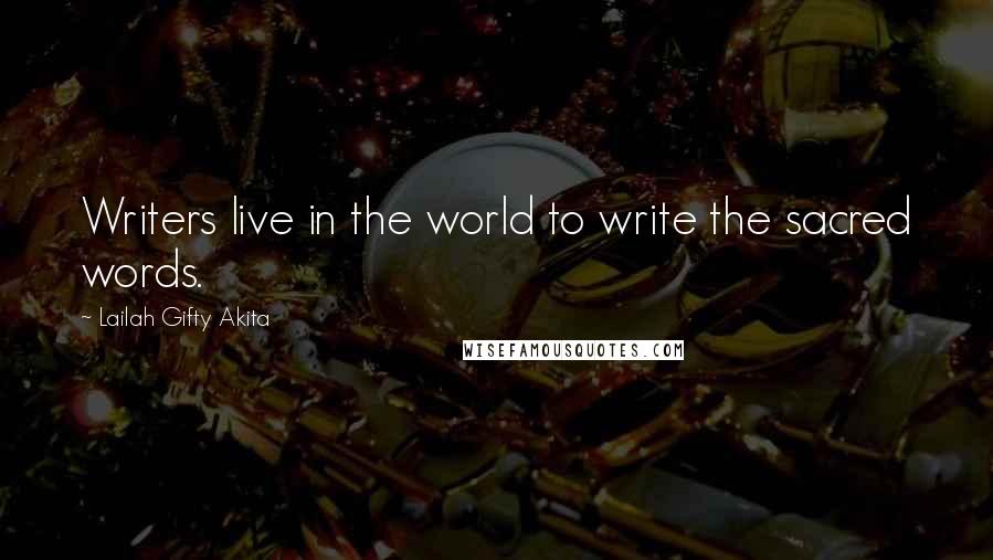 Lailah Gifty Akita Quotes: Writers live in the world to write the sacred words.