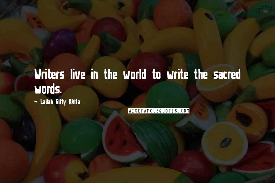 Lailah Gifty Akita Quotes: Writers live in the world to write the sacred words.