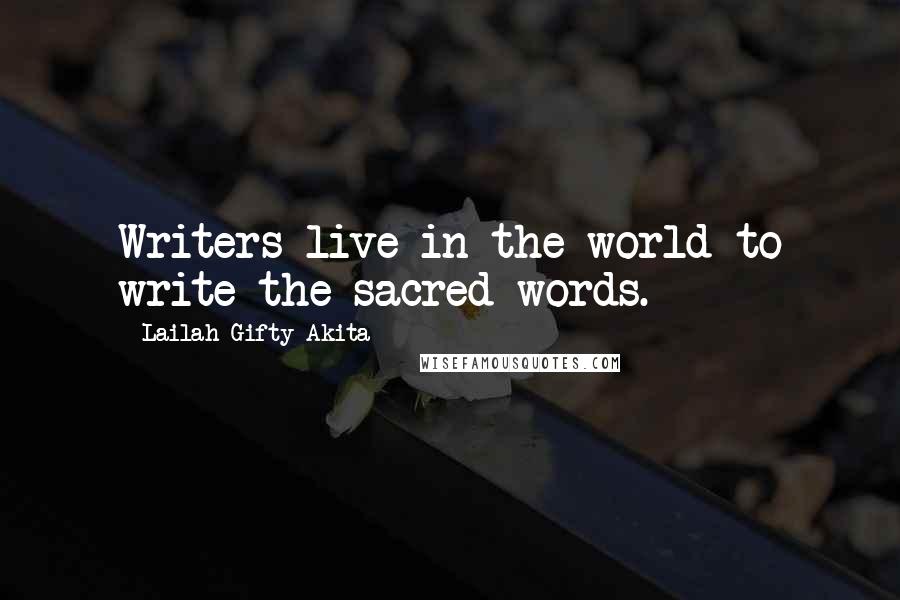 Lailah Gifty Akita Quotes: Writers live in the world to write the sacred words.