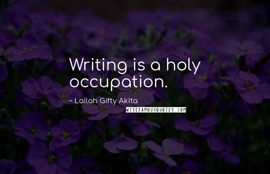 Lailah Gifty Akita Quotes: Writing is a holy occupation.