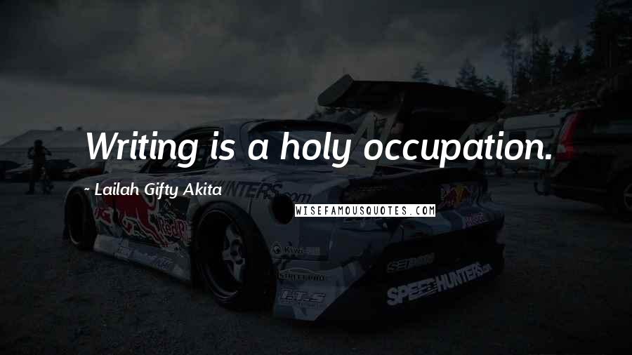 Lailah Gifty Akita Quotes: Writing is a holy occupation.