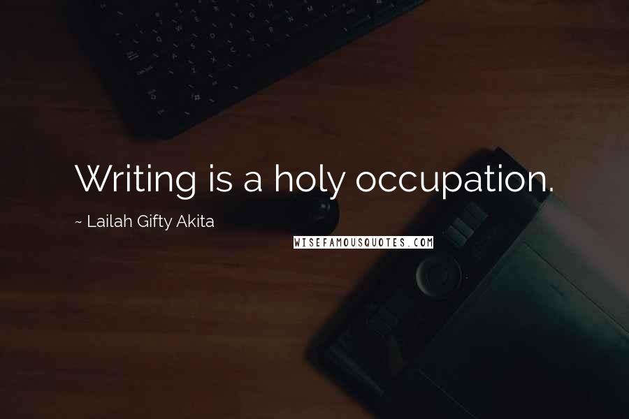 Lailah Gifty Akita Quotes: Writing is a holy occupation.