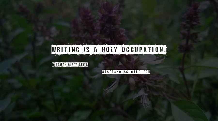 Lailah Gifty Akita Quotes: Writing is a holy occupation.