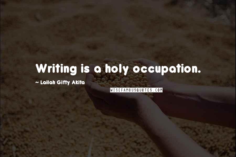Lailah Gifty Akita Quotes: Writing is a holy occupation.