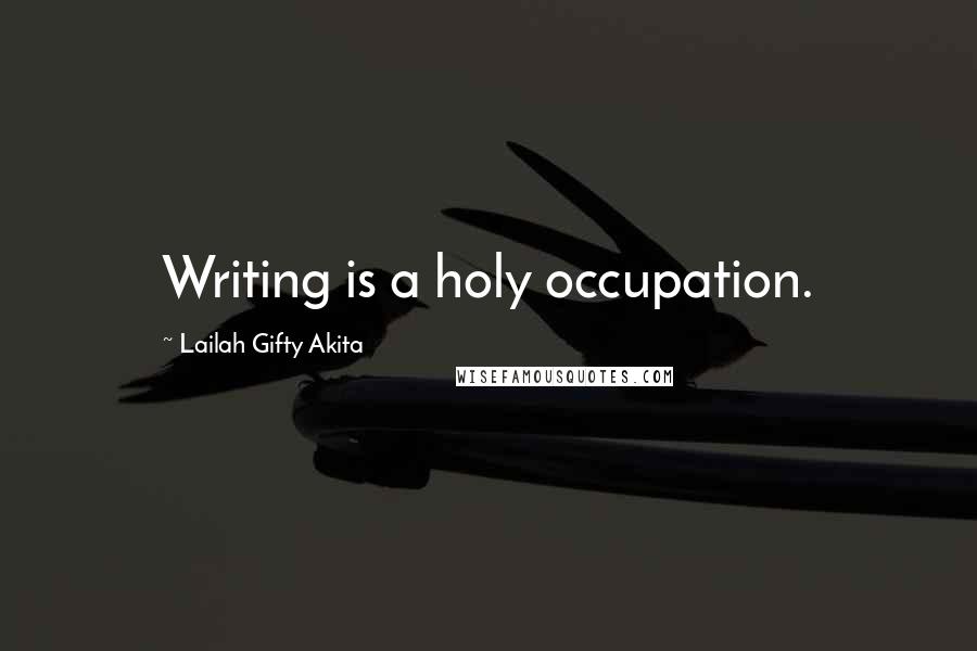 Lailah Gifty Akita Quotes: Writing is a holy occupation.