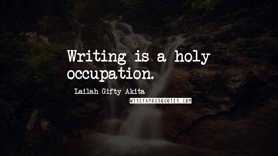 Lailah Gifty Akita Quotes: Writing is a holy occupation.