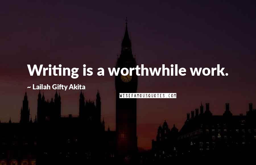 Lailah Gifty Akita Quotes: Writing is a worthwhile work.