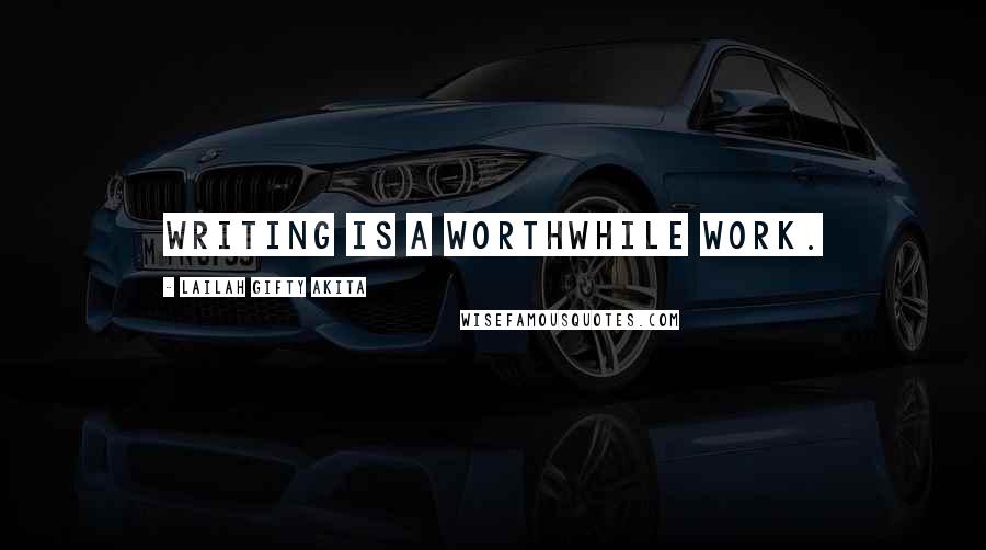 Lailah Gifty Akita Quotes: Writing is a worthwhile work.