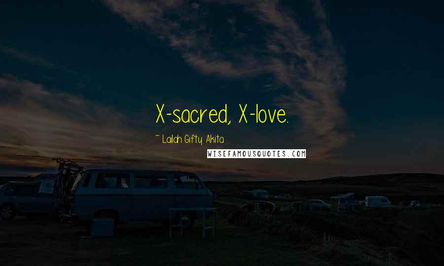 Lailah Gifty Akita Quotes: X-sacred, X-love.