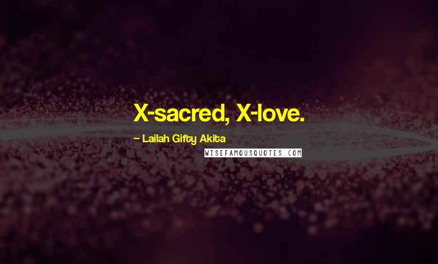 Lailah Gifty Akita Quotes: X-sacred, X-love.