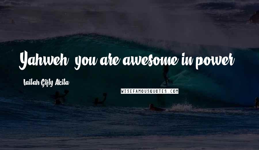 Lailah Gifty Akita Quotes: Yahweh, you are awesome in power!