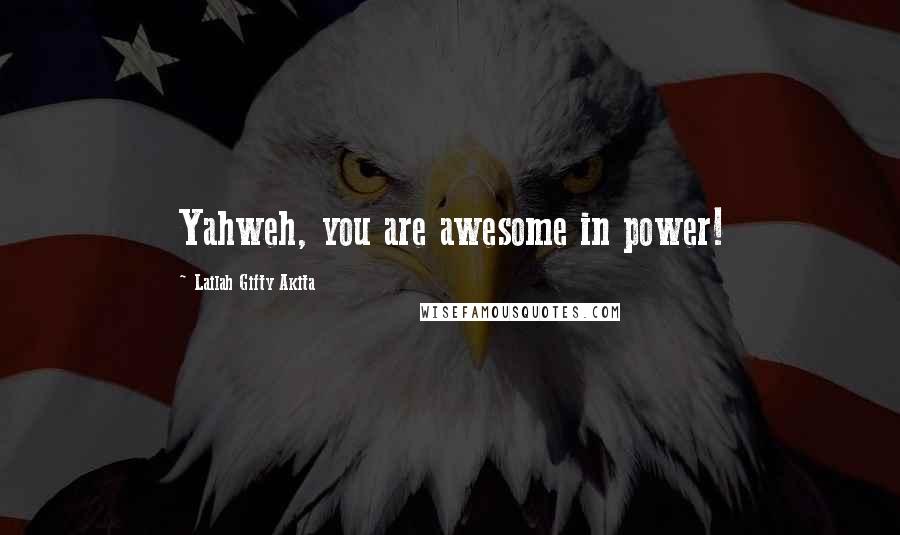 Lailah Gifty Akita Quotes: Yahweh, you are awesome in power!