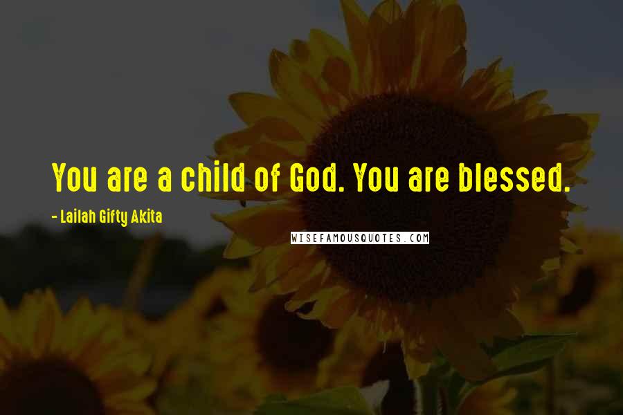 Lailah Gifty Akita Quotes: You are a child of God. You are blessed.