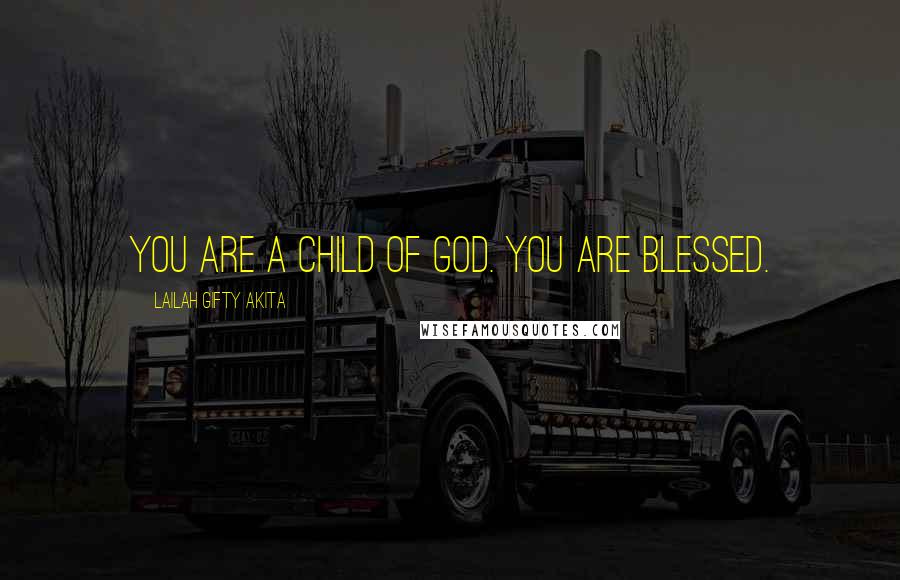 Lailah Gifty Akita Quotes: You are a child of God. You are blessed.