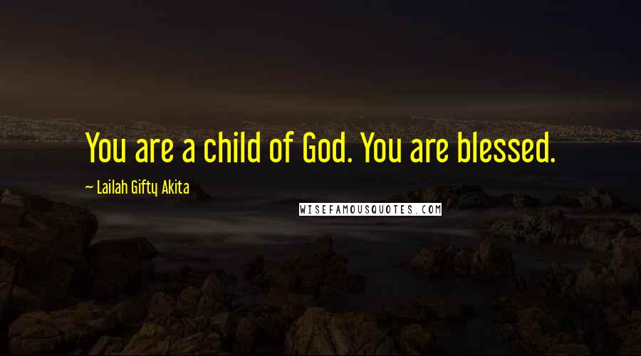 Lailah Gifty Akita Quotes: You are a child of God. You are blessed.