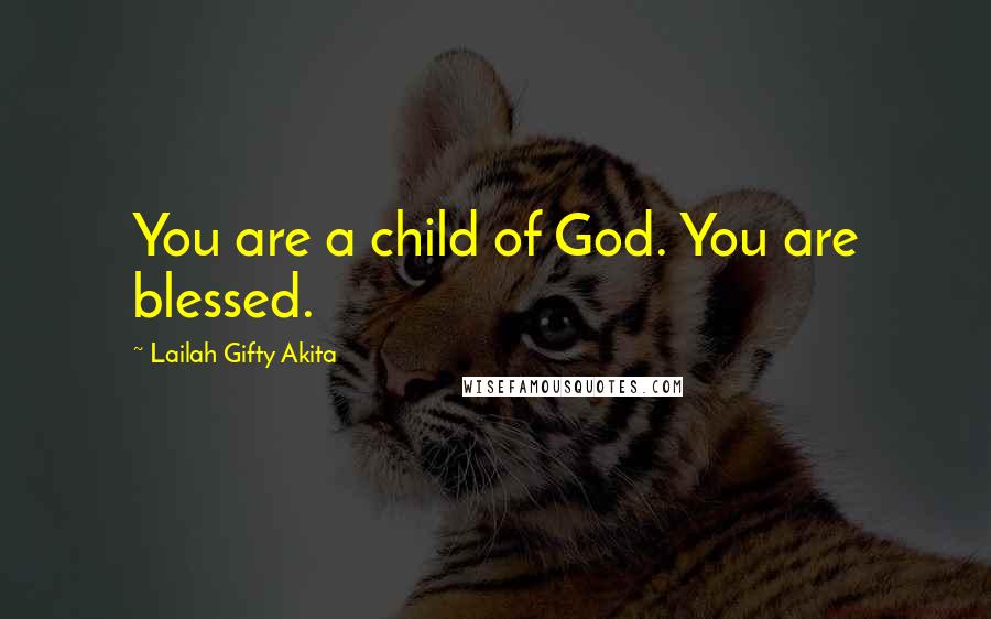 Lailah Gifty Akita Quotes: You are a child of God. You are blessed.