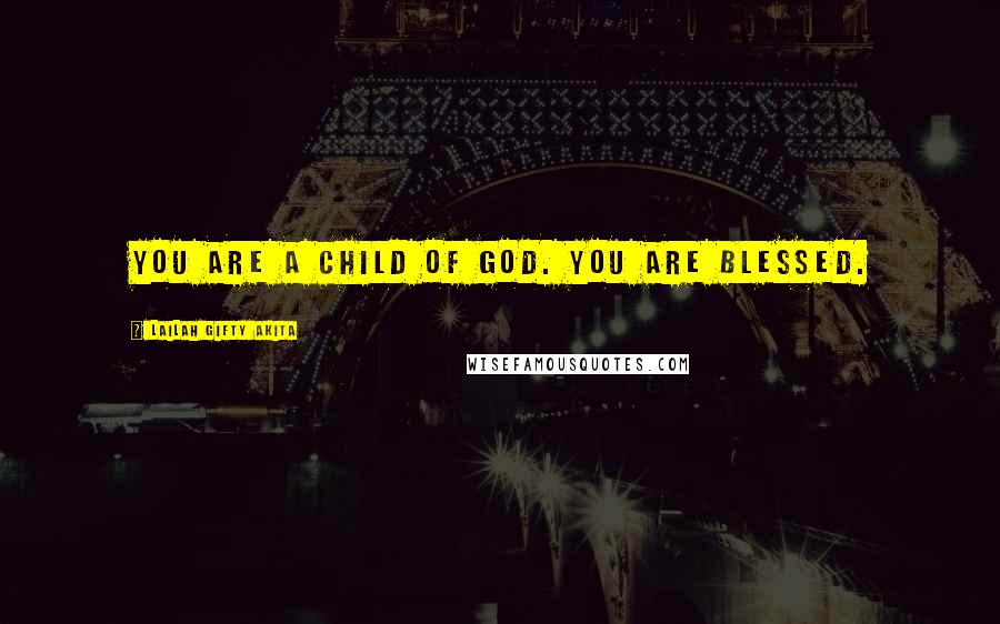 Lailah Gifty Akita Quotes: You are a child of God. You are blessed.
