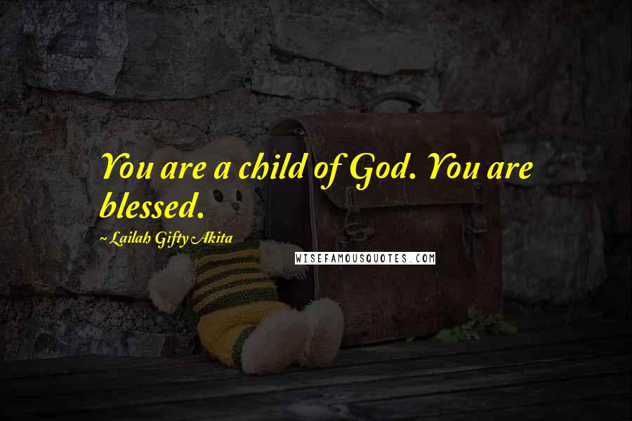 Lailah Gifty Akita Quotes: You are a child of God. You are blessed.