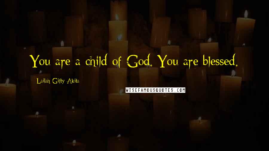 Lailah Gifty Akita Quotes: You are a child of God. You are blessed.