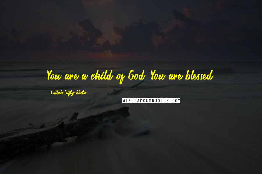 Lailah Gifty Akita Quotes: You are a child of God. You are blessed.