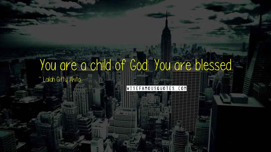 Lailah Gifty Akita Quotes: You are a child of God. You are blessed.