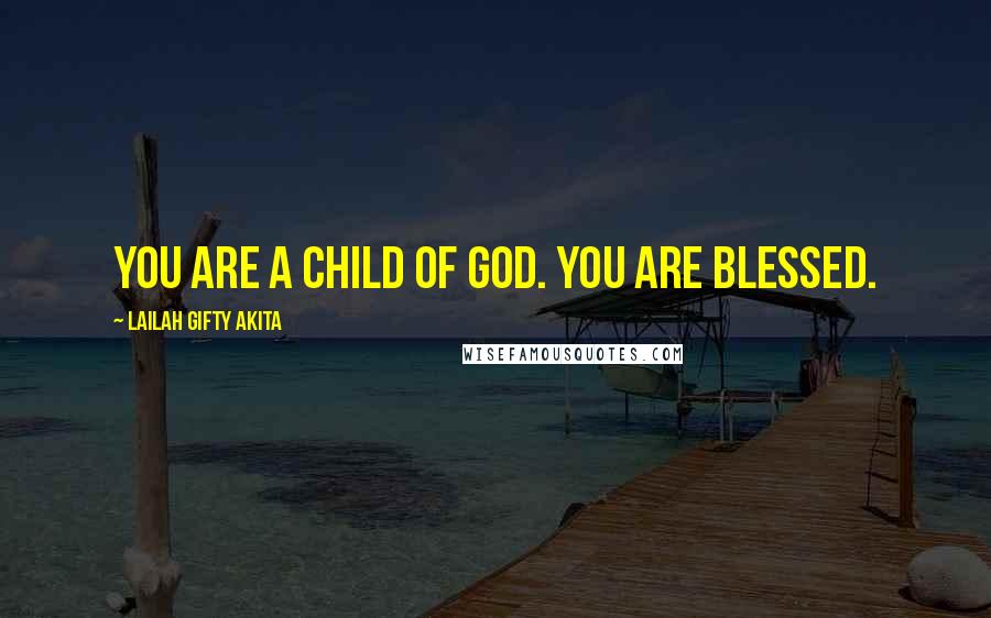 Lailah Gifty Akita Quotes: You are a child of God. You are blessed.