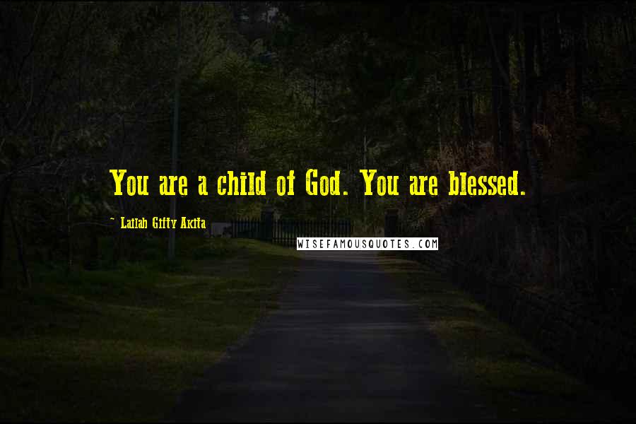 Lailah Gifty Akita Quotes: You are a child of God. You are blessed.